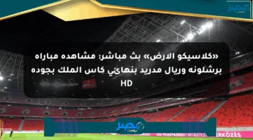 «كلاسيكو الأرض» بث مباشر: مشاهدة مباراة برشلونة وريال مدريد بنهائي كأس الملك بجودة HD